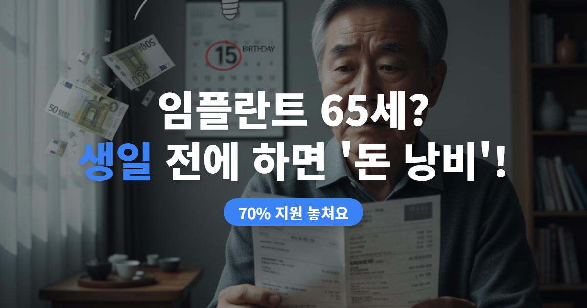 만 65세 임플란트, 생일 지나야 가능할까? 정확한 보험 적용 시점과 혜택 총정리